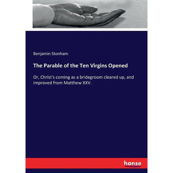 The Parable of the Ten Virgins Opened: Or, Christ's coming as a bridegroom cleared up, and improved from Matthew XXV., (Paperback)
