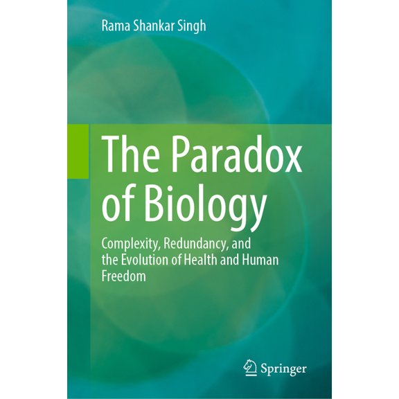 The Paradox of Biology: Complexity, Redundancy, and the Evolution of Health and Human Freedom, (Hardcover)