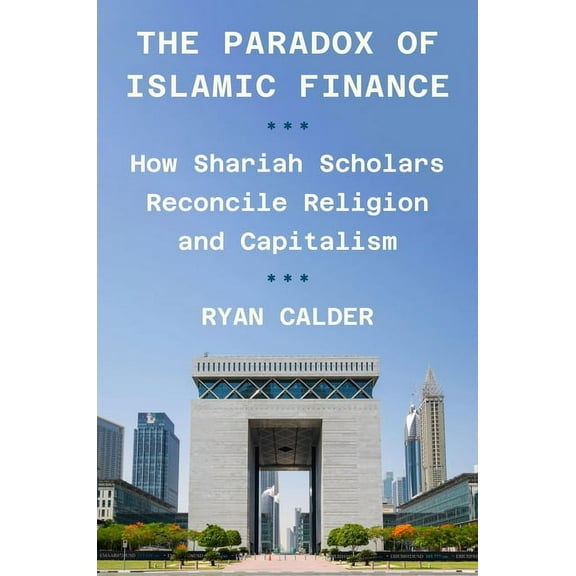 The Paradox of Islamic Finance: How Shariah Scholars Reconcile Religion and Capitalism, (Hardcover)