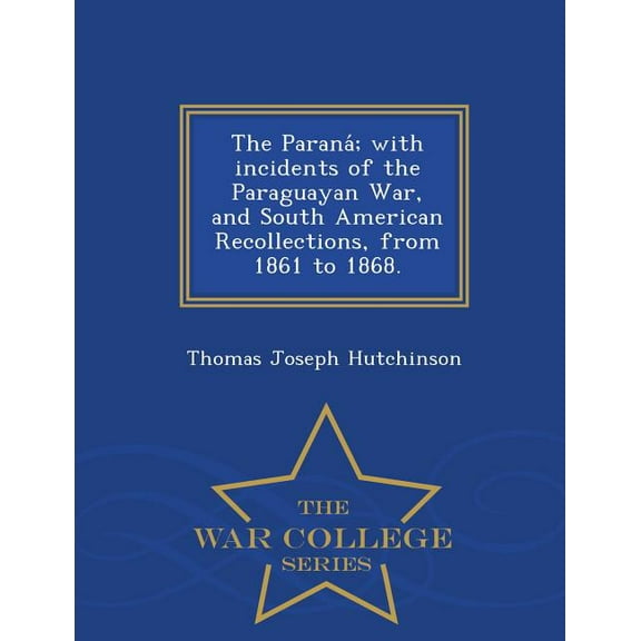The Parana; With Incidents of the Paraguayan War, and South American Recollections, from 1861 to 1868. - War College Series