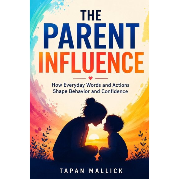 The Parent Influence: How Everyday Words and Actions Shape Behavior and Confidence, (Paperback)