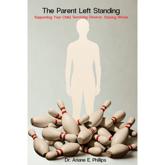 The Parent Left Standing: Surviving Divorce. Supporting Your Child. Staying Whole, (Paperback)