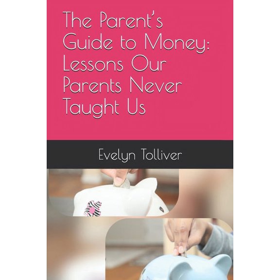 The Parent's Guide to Money: Lessons Our Parents Never Taught Us, (Paperback)