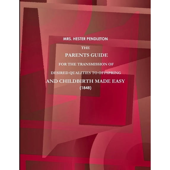 The Parents Guide for the Transmission of Desired Qualities to Offspring, and Childbirth Made Easy. (1848), (Paperback)