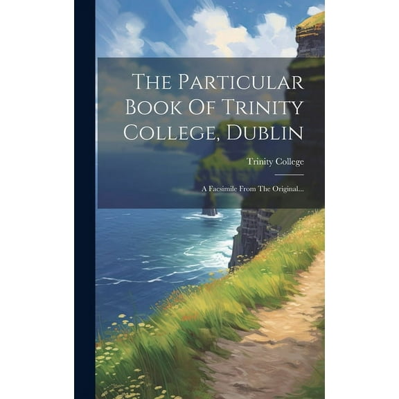 The Particular Book Of Trinity College, Dublin: A Facsimile From The Original...