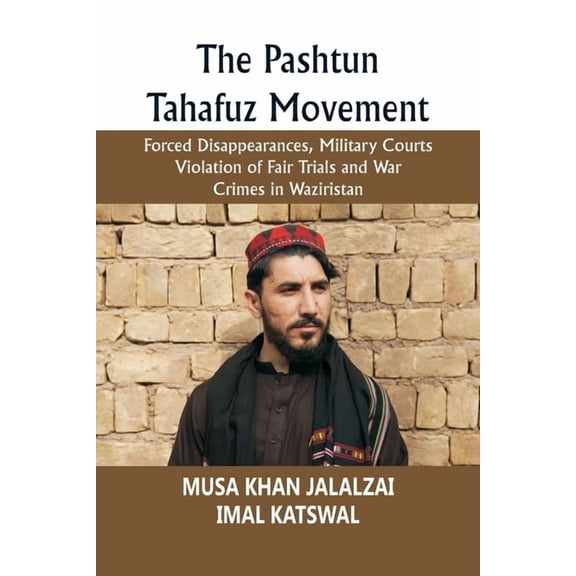 The Pashtun Tahafuz Movement: Forced Disappearances, Military Courts Violation of Fair Trials and War Crimes in Wazirist, (Paperback)