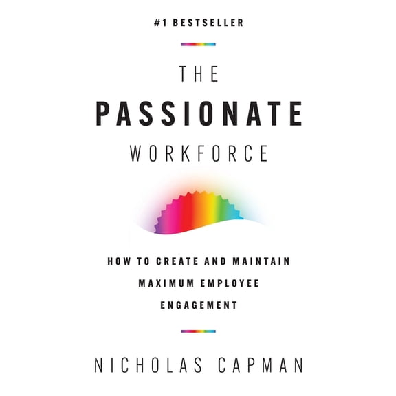 The Passionate Workforce: How to Create and Maintain Maximum Employee Engagement, (Paperback)