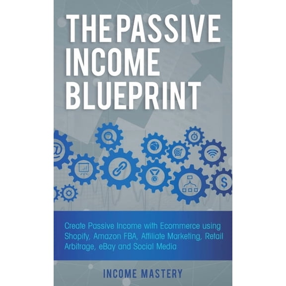 The Passive Income Blueprint: Create Passive Income with Ecommerce using Shopify, Amazon FBA, Affiliate Marketing, Retai, (Paperback)