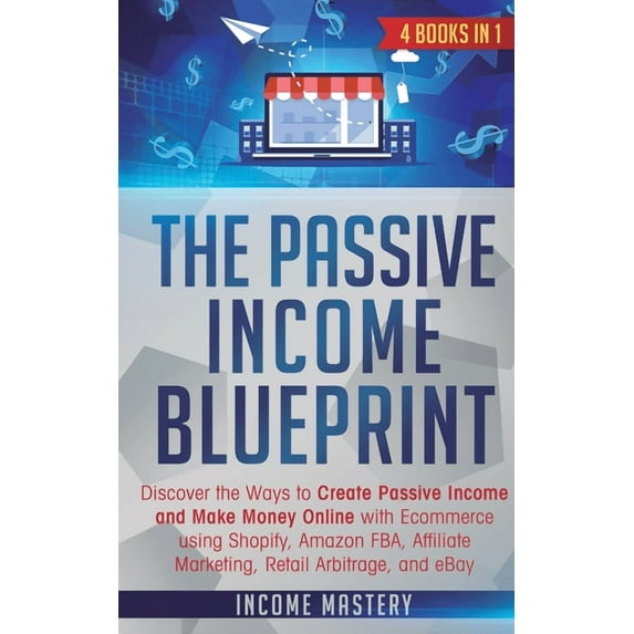 The Passive Income Blueprint: 4 Books in 1: Discover the Ways to Create Passive Income and Make Money Online with Ecomme, (Paperback)