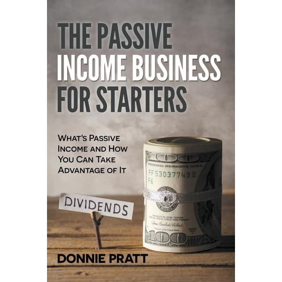 The Passive Income Business for Starters: What's Passive Income and How You Can Take Advantage of It, (Paperback)