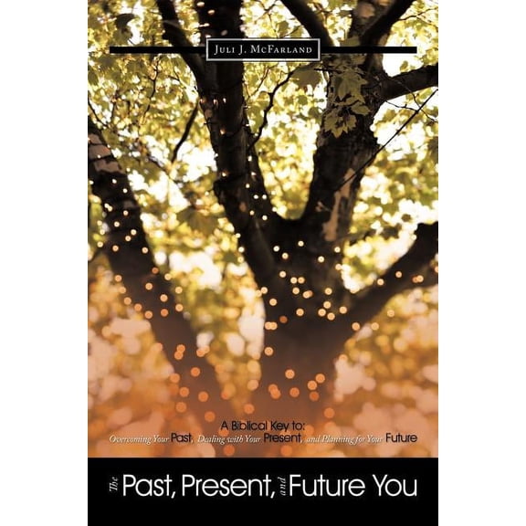 The Past, Present, and Future You: A Biblical Key to: Overcoming Your Past, Dealing with Your Present, and Planning for , (Paperback)