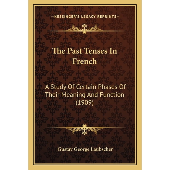The Past Tenses In French : A Study Of Certain Phases Of Their Meaning And Function (1909) (Paperback)
