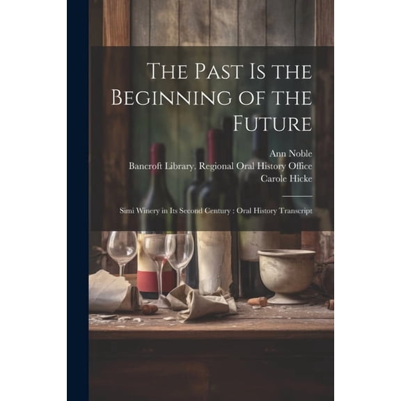 The Past is the Beginning of the Future : Simi Winery in its Second Century: Oral History Transcript (Paperback)