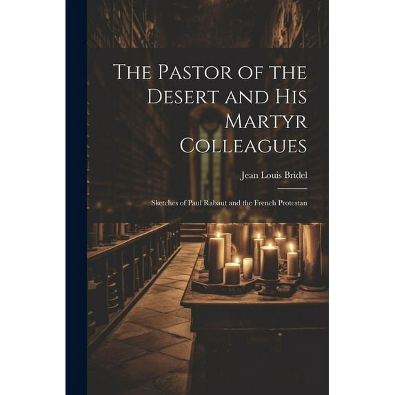 The Pastor of the Desert and his Martyr Colleagues : Sketches of Paul Rabaut and the French Protestan (Paperback)