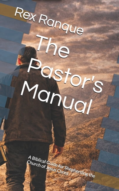 The Pastor's Manual: A Biblical Guide for Shepherding the Church of Jesus Christ, (Paperback)