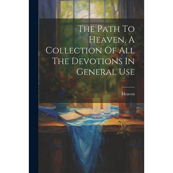 The Path To Heaven, A Collection Of All The Devotions In General Use (Paperback)