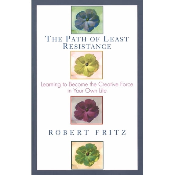 The Path of Least Resistance: Learning to Become the Creative Force in Your Own Life, (Paperback)