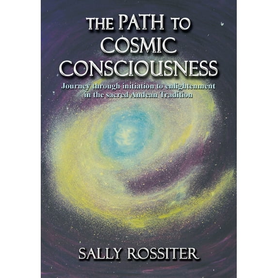 The Path to Cosmic Consciousness: A journey through initiation to enlightenment in the Sacred Andean Tradition, (Paperback)