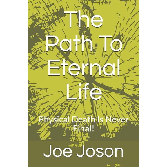 The Path to Eternal Life: Physical Death Is Never Final!
