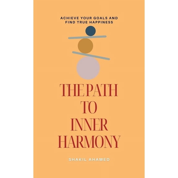 The Path to Inner Harmony: Achieve Your Goals and Find True Happiness, (Paperback)