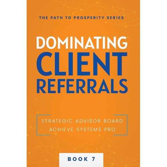 The Path to Prosperity Dominating Client Referrals, Book 7, (Hardcover)