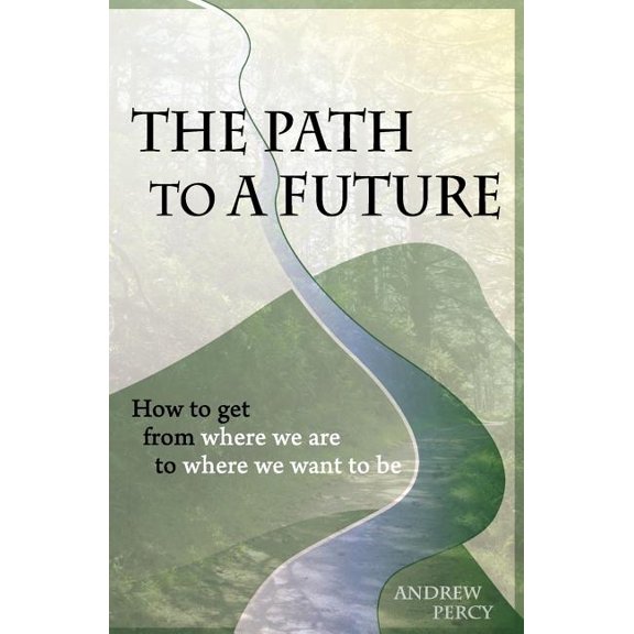 The Path to a Future : How to Get from Where We Are to Where We Want to Be.