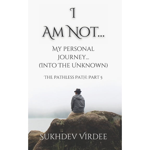 The Pathless Path: A Sacred Journey Thro I Am Not: My Personal Journey (...Into the Unknown): The Pathless Path: Part 5, Book 5, (Paperback)