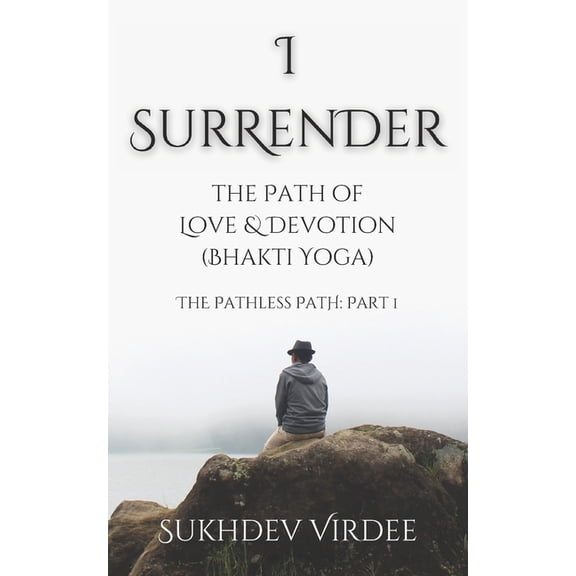 The Pathless Path: A Sacred Journey Thro I Surrender: The Path of Love & Devotion (Bhakti Yoga): The Pathless Path: Part 1, Book 1, (Paperback)