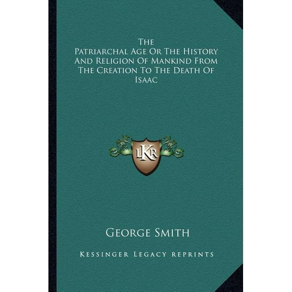 The Patriarchal Age Or The History And Religion Of Mankind From The Creation To The Death Of Isaac Paperback 1162808276 9781162808277 George Smith
