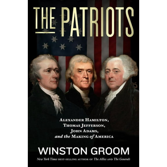 The Patriots : Alexander Hamilton, Thomas Jefferson, John Adams, and the Making of America (Hardcover)