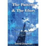 The Pattern & The Glory The New Testament Pattern for the Glorious End-Time Church Paperback