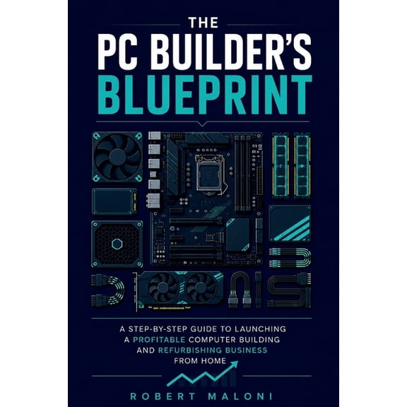 The Pc Builder's Blueprint: A Step-By-Step Guide to Launching a Profitable Computer Building and ishing Business F, (Paperback)