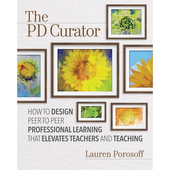 The Pd Curator: How to Design Peer-To-Peer Professional Learning That Elevates Teachers and Teaching, (Paperback)