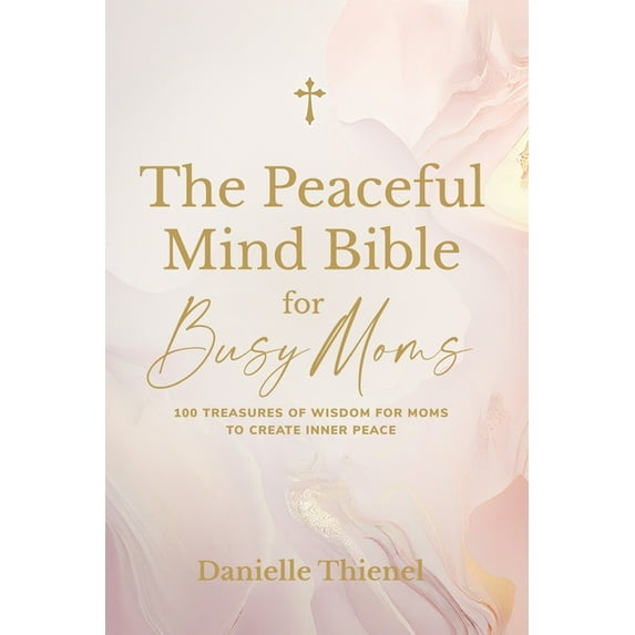 The Peaceful Mind Bible for Busy Moms- 100 Treasures of Wisdom for Moms to Create Inner Peace, (Paperback)