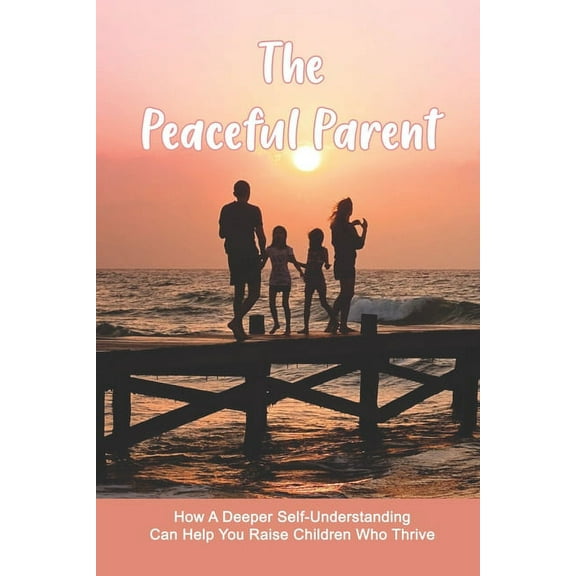 The Peaceful Parent : How A Deeper Self-Understanding Can Help You Raise Children Who Thrive: Parenting With Heart Book (Paperback)