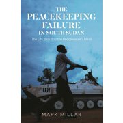 The Peacekeeping Failure in South Sudan The UN, Bias and the Peacekeepers Mind, Hardcover