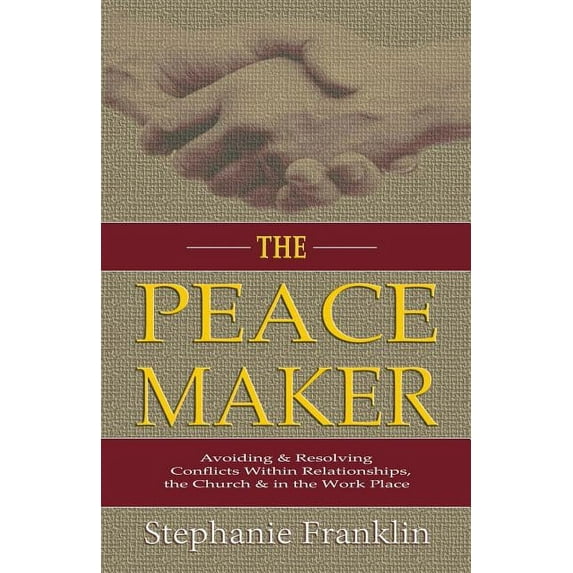 The Peacemaker: Avoiding & Resolving Conflicts Within Relationships, the Church & in the Workplace
