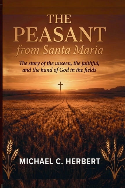 The Peasent from Santa Maria: The Story of the unseen, the faithful, and the hand of God in the fields, (Paperback)