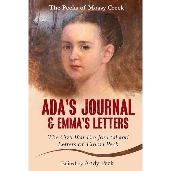 The Pecks of Mossy Creek Ada's Journal and Emma's Letters: The Civil War Era Journal and Letters of Emma Peck, (Paperback)