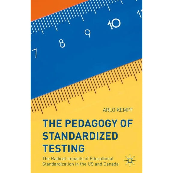 The Pedagogy of Standardized Testing: The Radical Impacts of Educational Standardization in the Us and Canada, (Hardcover)