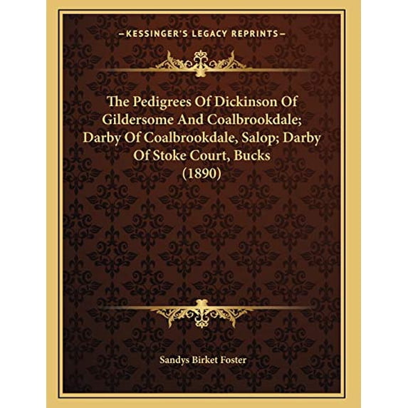 The Pedigrees Of Dickinson Of Gildersome And Coalbrookdale; Darby Of Coalbrookdale, Salop; Darby Of Stoke Court, Bucks 1890 Paperback 1167159055 9781167159053 Sandys Birket Foster