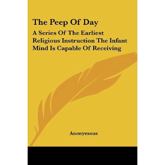 The Peep Of Day: A Series Of The Earliest Religious Instruction The Infant Mind Is Capable Of Receiving Paperback 1419178970 9781419178979 Anonymous