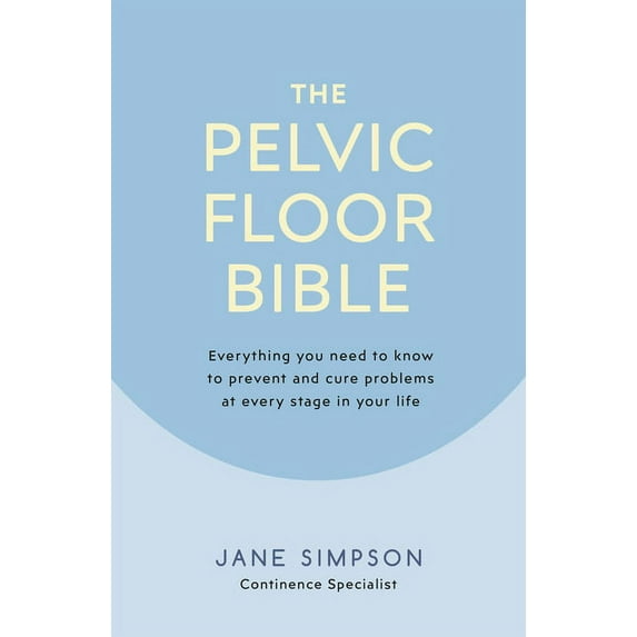 The Pelvic Floor Bible: Everything You Need to Know to Prevent and Cure Problems at Every Stage in Your Life, (Paperback)