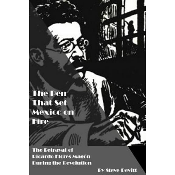 Pre-Owned The Pen That Set Mexico on Fire: The Betrayal of Ricardo Flores Magon During the Mexican Revolution (Paperback) by Steve Devitt