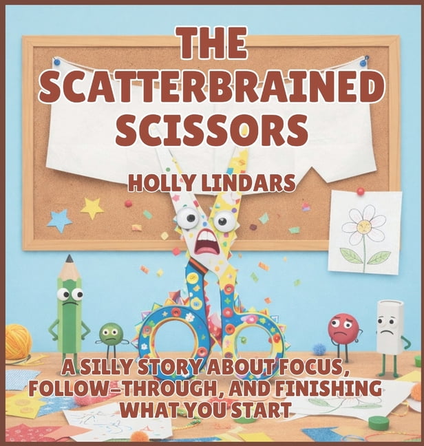 The Pencil Case Crew The Scatterbrained Scissors: A Silly Story About Focus, Follow-Through, and Finishing What You Start, Book 6, (Hardcover)