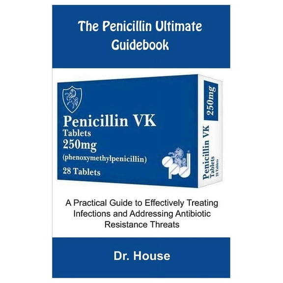 The Penicillin Ultimate Guidebook: A Practical Guide to Effectively Treating Infections and Addressing Antibiotic Resist, (Paperback)