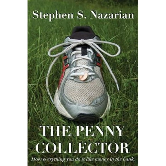 The Penny Collector: How everything you do is like money in the bank. (Paperback) by Stephen S Nazarian