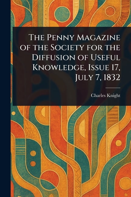 The Penny Magazine of the Society for the Diffusion of Useful Knowledge, Issue 17, July 7, 1832, (Paperback)