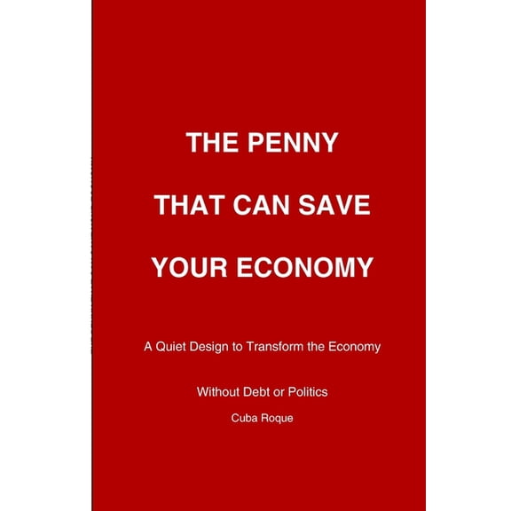The Penny that can Save Your Economy: How a Smart Citizen-Based System Ca Reduce Debt, Create Businesses, and Restore Fi, (Paperback)