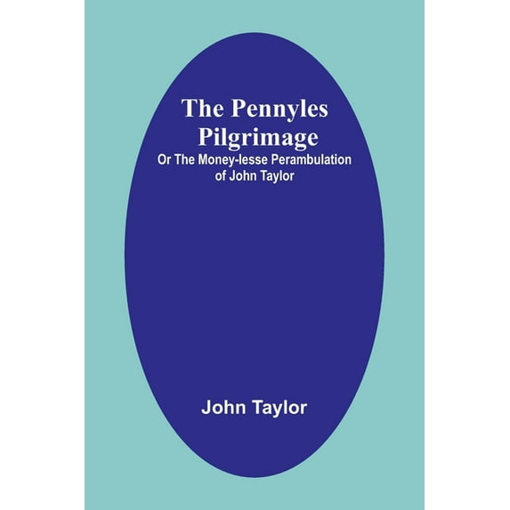 The Pennyles Pilgrimage; Or The Money-lesse Perambulation of John Taylor, (Paperback)